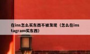 在ins怎么买东西不被发现（怎么在instagram买东西）