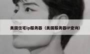 美国住宅ip服务器（美国服务器IP查询）