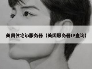美国住宅ip服务器（美国服务器IP查询）