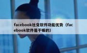 facebook社交软件功能优势（facebook软件是干嘛的）