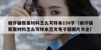 被诈骗报案材料怎么写样本150字（被诈骗报案材料怎么写样本范文电子版图片大全）