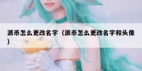 派币怎么更改名字（派币怎么更改名字和头像）