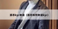 派币kyc申请（派币如何申请kyc）