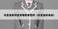 抖音加粉项目有哪些类型的（抖音加粉成本）