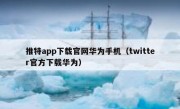 推特app下载官网华为手机（twitter官方下载华为）