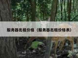 服务器出租价格（服务器出租价格表）