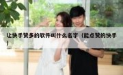 让快手赞多的软件叫什么名字（能点赞的快手）