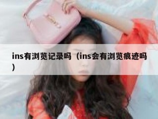 ins有浏览记录吗（ins会有浏览痕迹吗）