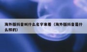 海外版抖音叫什么名字来着（海外版抖音是什么样的）