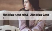 美国服务器买哪里的便宜（美国服务器在哪里）