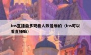 ins直播最多观看人数是谁的（ins可以看直播嘛）
