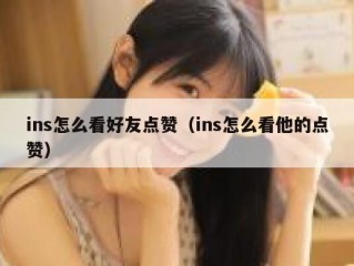 ins怎么看好友点赞（ins怎么看他的点赞）