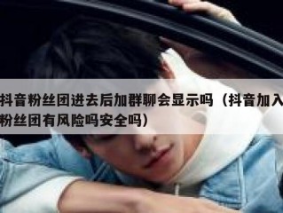 抖音粉丝团进去后加群聊会显示吗（抖音加入粉丝团有风险吗安全吗）