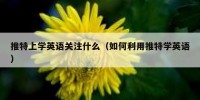 推特上学英语关注什么（如何利用推特学英语）
