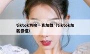 tiktok为啥一直加载（tiktok加载很慢）