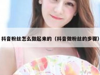 抖音粉丝怎么做起来的（抖音做粉丝的步骤）