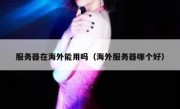 服务器在海外能用吗（海外服务器哪个好）