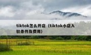 tiktok怎么开店（tiktok小店入驻条件及费用）