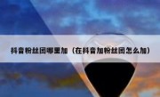 抖音粉丝团哪里加（在抖音加粉丝团怎么加）