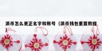 派币怎么更正名字和账号（派币钱包重置教程）