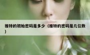 推特的初始密码是多少（推特的密码是几位数）