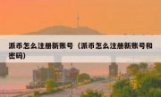 派币怎么注册新账号（派币怎么注册新账号和密码）