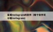 能看Instagram的软件（哪个软件可以看instagram）