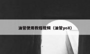 油管使用教程视频（油管yoX）