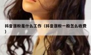 抖音涨粉是什么工作（抖音涨粉一般怎么收费）