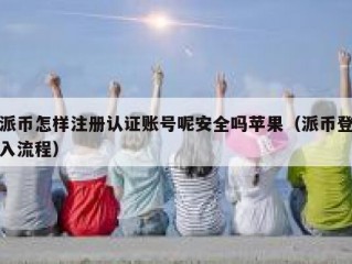 派币怎样注册认证账号呢安全吗苹果（派币登入流程）