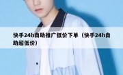 快手24h自助推广低价下单（快手24h自助超低价）