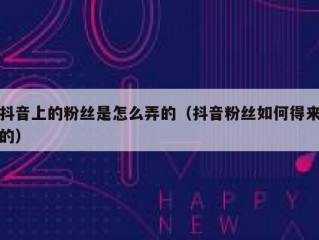 抖音上的粉丝是怎么弄的（抖音粉丝如何得来的）