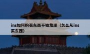 ins如何购买东西不被发现（怎么从ins买东西）