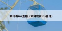 如何看ins直播（如何观看ins直播）