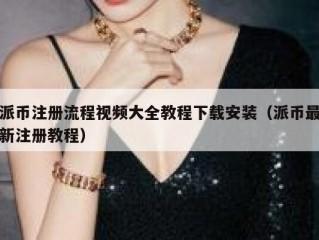 派币注册流程视频大全教程下载安装（派币最新注册教程）