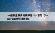 ins播放量最高的视频是什么意思（instagram视频播放量）