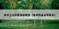 快手上让你赞多的软件（快手作品点赞助手）
