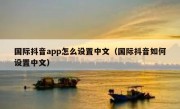 国际抖音app怎么设置中文（国际抖音如何设置中文）