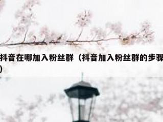 抖音在哪加入粉丝群（抖音加入粉丝群的步骤）