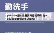 youtube别人能看到浏览记录吗（youtube能看到访客记录吗）