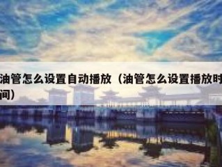 油管怎么设置自动播放（油管怎么设置播放时间）