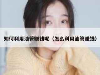 如何利用油管赚钱呢（怎么利用油管赚钱）