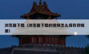 浏览器下载（浏览器下载的视频怎么保存到相册）