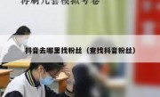 抖音去哪里找粉丝（查找抖音粉丝）