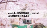 youtube播放出现问题（youtube无法播放视频怎么办）
