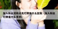 加入粉丝团和点亮灯牌有什么区别（加入粉丝灯牌是什么意思）