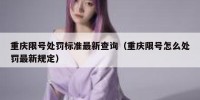 重庆限号处罚标准最新查询（重庆限号怎么处罚最新规定）