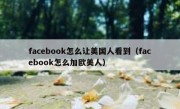 facebook怎么让美国人看到（facebook怎么加欧美人）