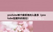 youtube哪个国家用的人最多（youtube在国外的地位）