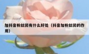 加抖音粉丝团有什么好处（抖音加粉丝团的作用）